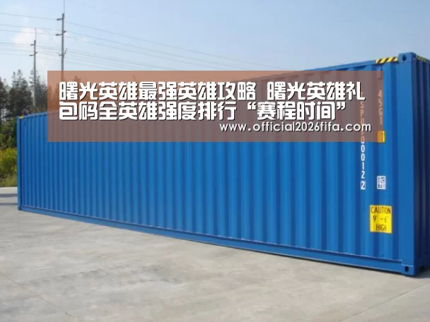 曙光英雄最强英雄攻略 曙光英雄礼包码全英雄强度排行“赛程时间”(图2) 新闻快讯