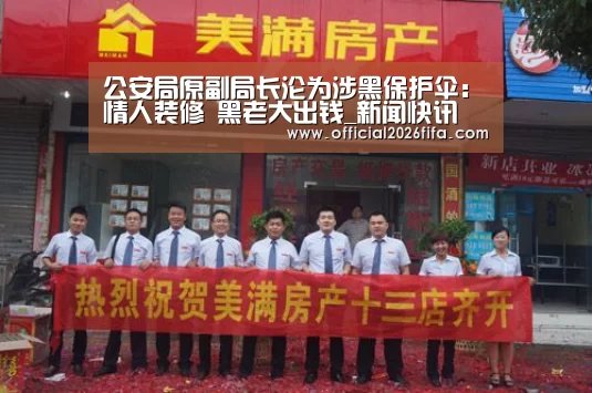 公安局原副局长沦为涉黑保护伞:情人装修 黑老大出钱_新闻快讯(图1) 世界杯资讯