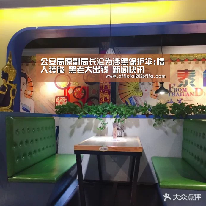 公安局原副局长沦为涉黑保护伞:情人装修 黑老大出钱_新闻快讯(图3) 赛程时间