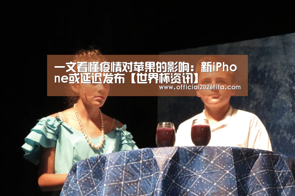 一文看懂疫情对苹果的影响:新iPhone或延迟发布【世界杯资讯】(图1) 球队资料