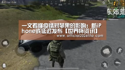 一文看懂疫情对苹果的影响:新iPhone或延迟发布【世界杯资讯】(图3) 赛程时间